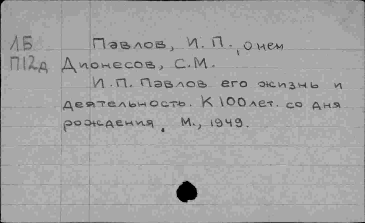 ﻿Д Б	Паалоа _>	. П . q Иели
П1Хд Длонесоа; С.>ЬЛ-
И-П. Павлов его oklhjhio и Де₽|"!'ел1онОс.тъ . V*\ \O0aêt, qq дна poOW-денл^ « M.J ГдЧ Э .